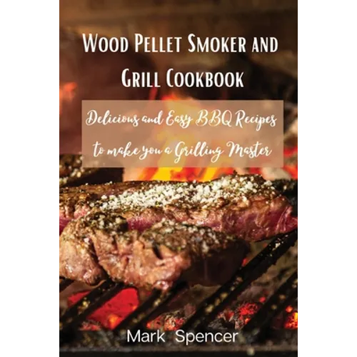 Wood Pellet Smoker and Grill Cookbook: Delicious and Easy BBQ Recipes to make you a Grilling Master - Paperback