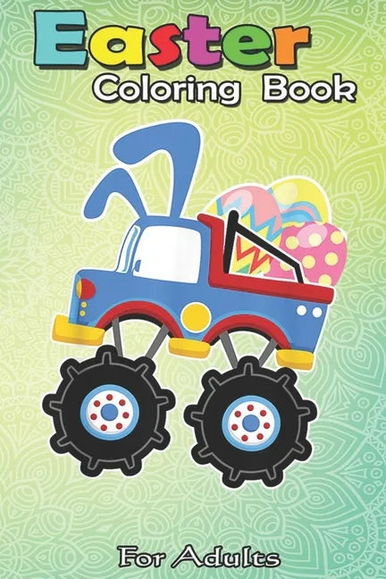 Easter Coloring Book For Adults: Funny Monster Truck Easter - A Happy Easter Coloring Book For Kids, Teens & Adults, Great Gifts with Fun, Easy, and R - Paperback