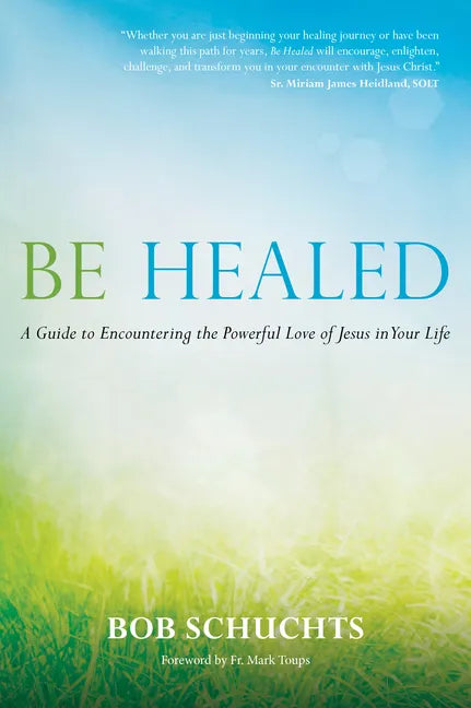 Be Healed: A Guide to Encountering the Powerful Love of Jesus in Your Life - Hardcover