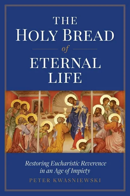 The Holy Bread of Eternal Life: Restoring Eucharistic Reverence in an Age of Impiety - Paperback