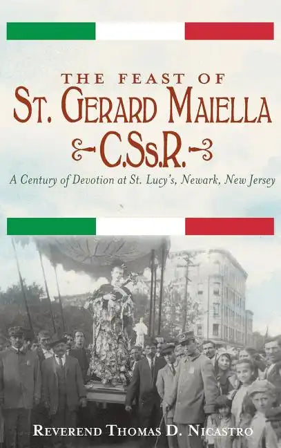 The Feast of St. Gerard Maiella, C.SS.R.: A Century of Devotion at St. Lucy's, Newark - Hardcover