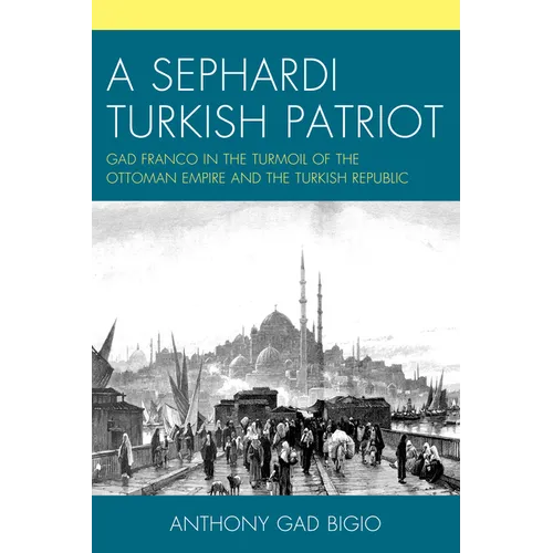 A Sephardi Turkish Patriot: Gad Franco in the Turmoil of the Ottoman Empire and the Turkish Republic - Paperback