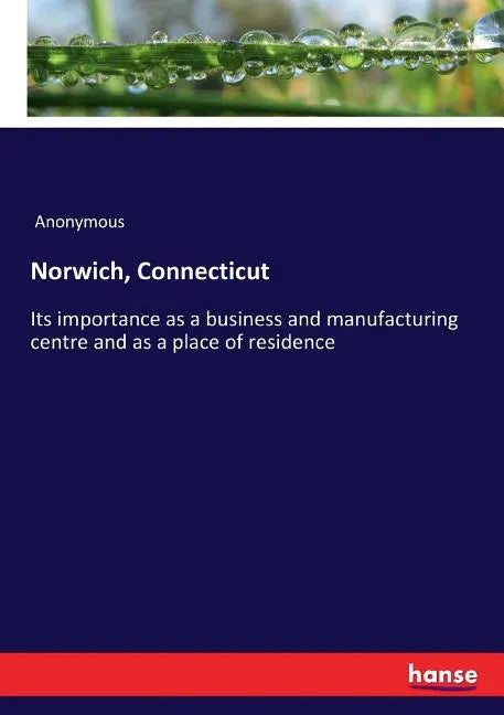 Norwich, Connecticut: Its importance as a business and manufacturing centre and as a place of residence - Paperback