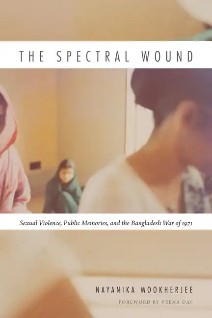 The Spectral Wound: Sexual Violence, Public Memories, and the Bangladesh War of 1971 - Paperback