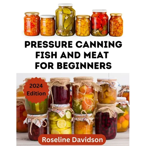 Pressure Canning Meat And Fish For Beginners: Canning And Preserving Meat And Fish Using Pressure Canning Method - Paperback