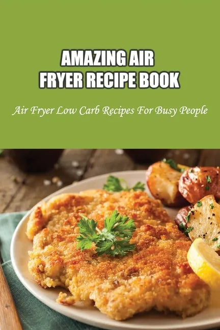 Amazing Air Fryer Recipe Book: Air Fryer Low Carb Recipes For Busy People: Low Carb Air Fryer Vegetables - Paperback