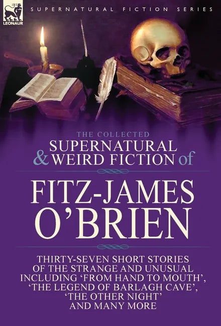 The Collected Supernatural and Weird Fiction of Fitz-James O'Brien: Thirty-Seven Short Stories of the Strange and Unusual Including 'From Hand to Mout - Hardcover