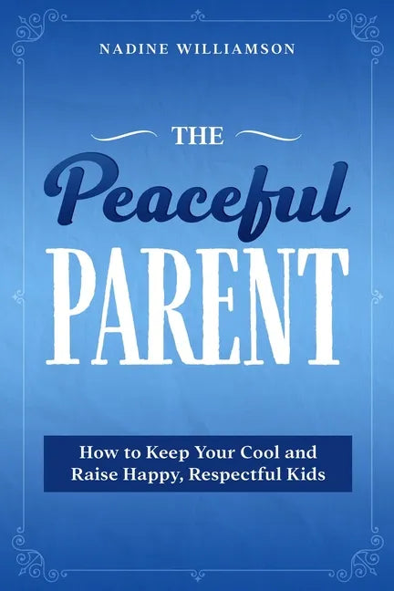 The Peaceful Parent: How to Keep Your Cool and Raise Happy, Respectful Kids - Paperback