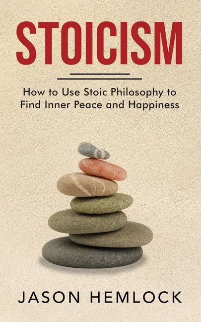 Stoicism: How to Use Stoic Philosophy to Find Inner Peace and Happiness - Paperback