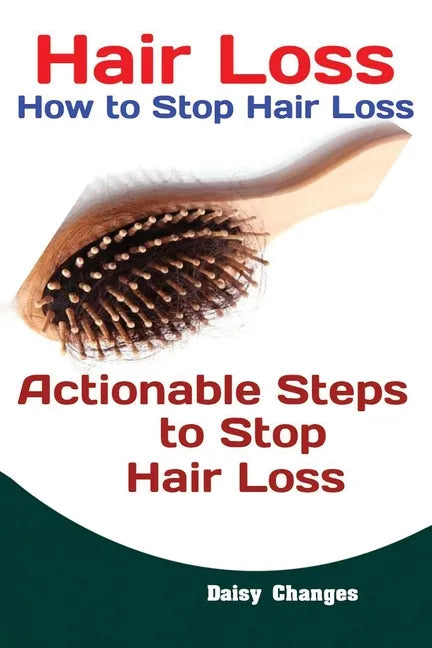 Hair Loss: How to Stop Hair Loss Actionable Steps to Stop Hair Loss (Hair Loss Cure, Hair Care, Natural Hair Loss Cures) - Paperback