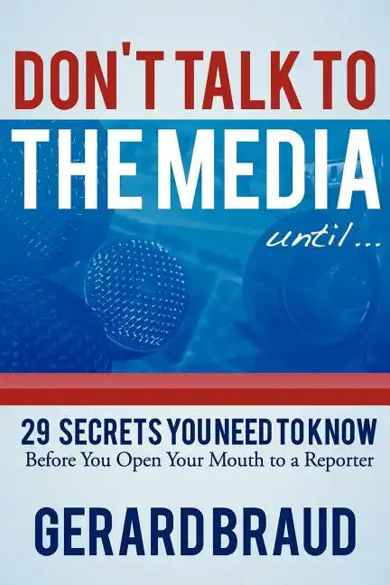 Don't Talk to the Media: 29 Secrets You Need to Know Before You Open Your Mouth to a Reporter - Paperback