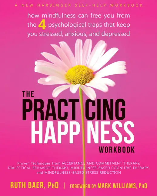 The Practicing Happiness Workbook: How Mindfulness Can Free You from the Four Psychological Traps That Keep You Stressed, Anxious, and Depressed - Paperback