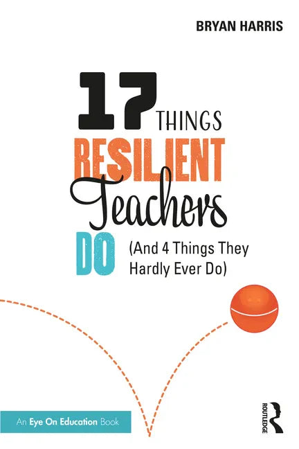 17 Things Resilient Teachers Do: (And 4 Things They Hardly Ever Do) - Paperback