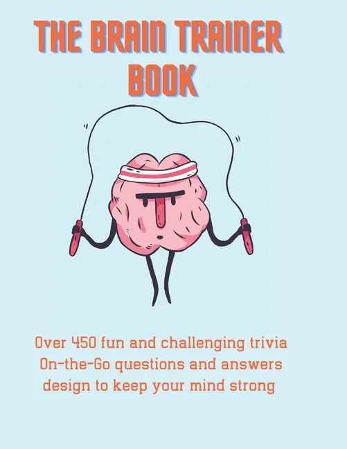 The Brain Trainer Book: Over 450 fun and challenging trivia On-the-Go questions and answers design to keep your mind strong. - Paperback