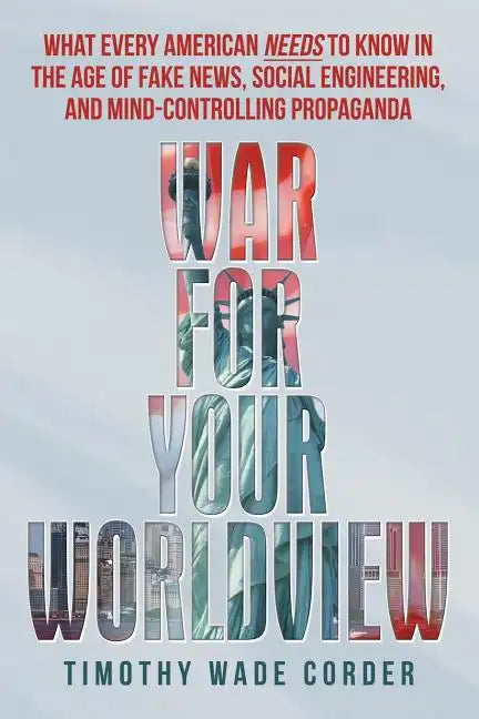 War for Your Worldview: What Every American Needs to Know in the Age of Fake News, Social Engineering, and Mind-Controlling Propaganda - Paperback