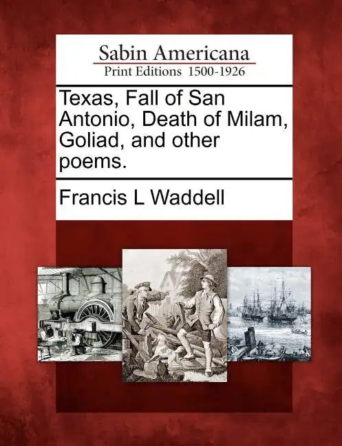 Texas, Fall of San Antonio, Death of Milam, Goliad, and Other Poems. - Paperback