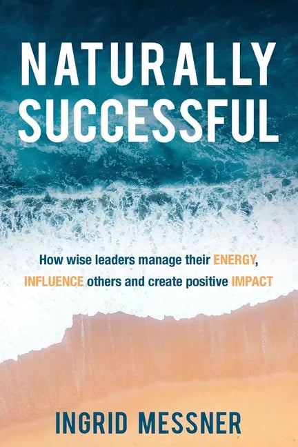 Naturally Successful: How Wise Leaders Manage Their Energy, Influence Others and Create Positive Impact - Paperback