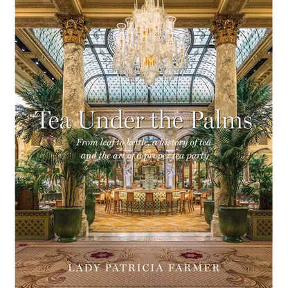 Tea Under the Palms: From Leaf to Kettle, a History of Tea and the Art of a Proper Tea Party - Hardcover