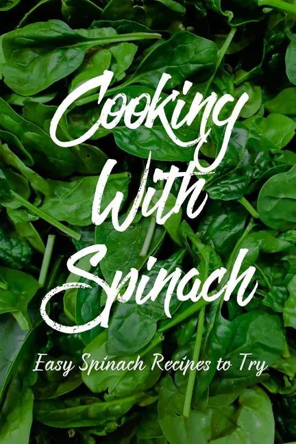 Cooking With Spinach: Easy Spinach Recipes To Try: How To Cook Spinach Healthy - Paperback