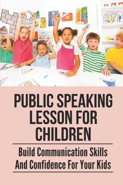 Public Speaking Lesson For Children: Build Communication Skills And Confidence For Your Kids: Public Speaking Guide For Kids - Paperback