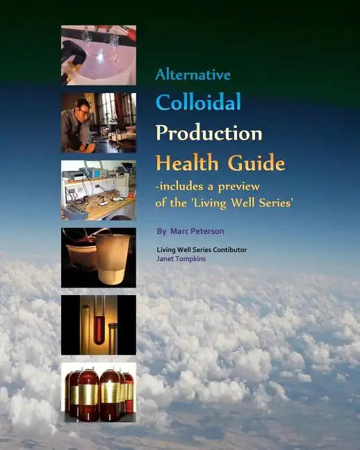 Alternative Colloidal Production Health Guide: Ionic and Nano Colloidal Heath Supplements - Paperback