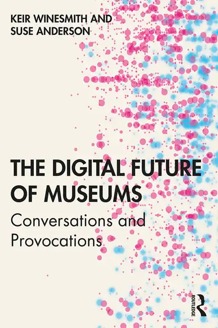 The Digital Future of Museums: Conversations and Provocations - Paperback