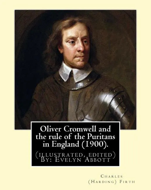 Oliver Cromwell and the rule of the Puritans in England (1900). By: Charles (Harding) Firth. (illustrated, edited) By: Evelyn Abbott: Evelyn Abbott ( - Paperback