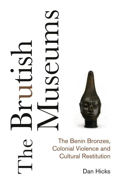 The Brutish Museums: The Benin Bronzes, Colonial Violence and Cultural Restitution - Hardcover