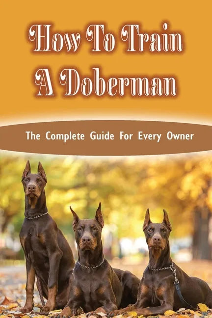How To Train A Doberman: The Complete Guide For Every Owner: Doberman Diet And Nutrition - Paperback