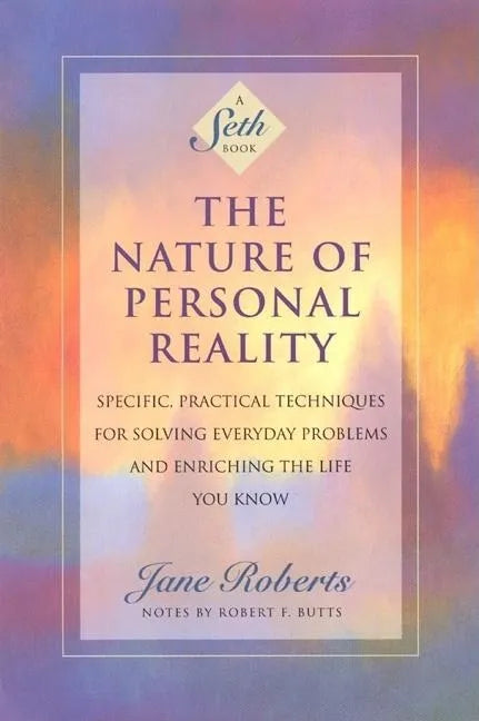 The Nature of Personal Reality: Specific, Practical Techniques for Solving Everyday Problems and Enriching the Life You Know - Paperback
