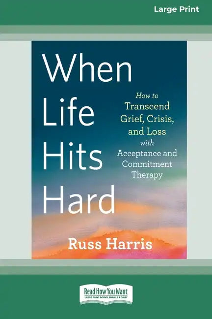 When Life Hits Hard: How to Transcend Grief, Crisis, and Loss with Acceptance and Commitment Therapy (Large Print 16 Pt Edition) - Paperback