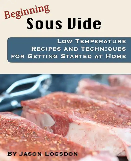 Beginning Sous Vide: Low Temperature Recipes and Techniques for Getting Started at Home - Paperback