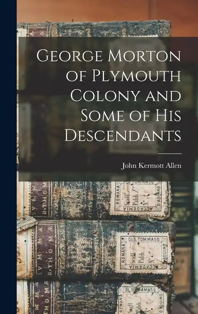 George Morton of Plymouth Colony and Some of his Descendants - Hardcover