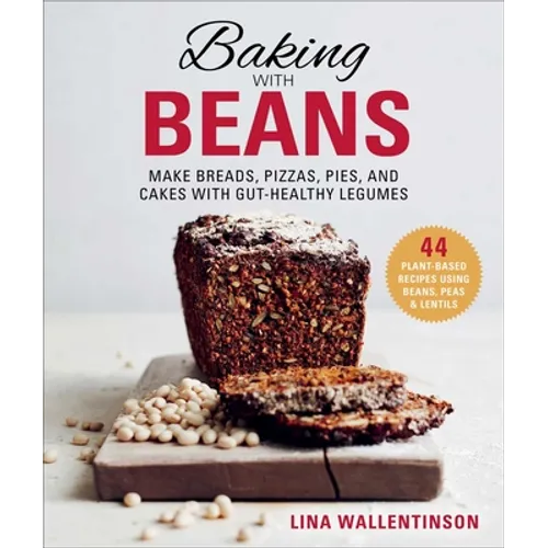 Baking with Beans: Make Breads, Pizzas, Pies, and Cakes with Gut-Healthy Legumes - Hardcover