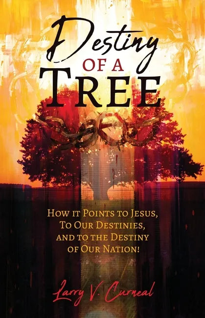 Destiny of a Tree: How It Points to Jesus, To Our Destinies, and to the Destiny of Our Nation! - Paperback