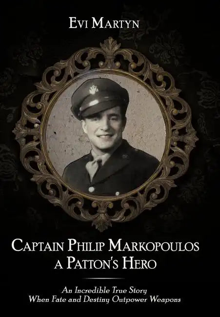 Captain Philip Markopoulos a Patton's Hero: An Incredible True Story When Fate and Destiny Outpower Weapons - Hardcover