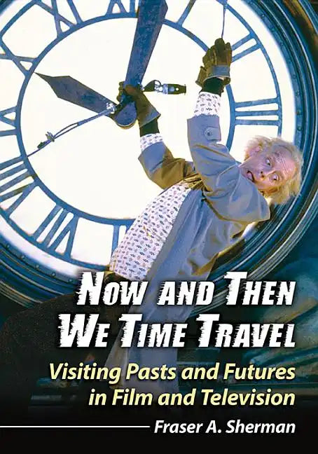 Now and Then We Time Travel: Visiting Pasts and Futures in Film and Television - Paperback