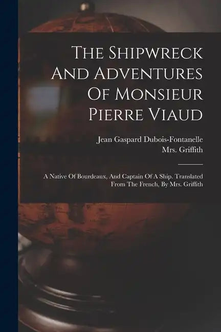 The Shipwreck And Adventures Of Monsieur Pierre Viaud: A Native Of Bourdeaux, And Captain Of A Ship. Translated From The French, By Mrs. Griffith - Paperback