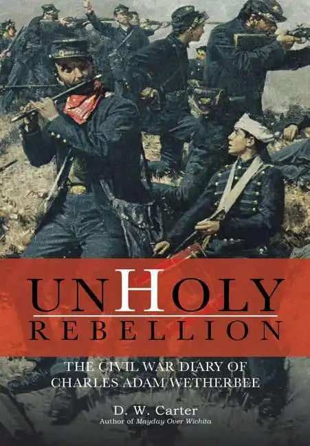 Unholy Rebellion: The Civil War Diary of Charles Adam Wetherbee - Hardcover