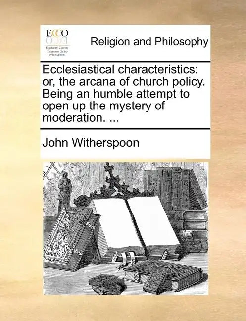 Ecclesiastical Characteristics: Or, the Arcana of Church Policy. Being an Humble Attempt to Open Up the Mystery of Moderation. ... - Paperback