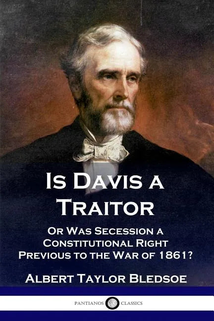 Is Davis a Traitor: ...Or Was the Secession of the Confederate States a Constitutional Right Previous to the Civil War of 1861? - Paperback