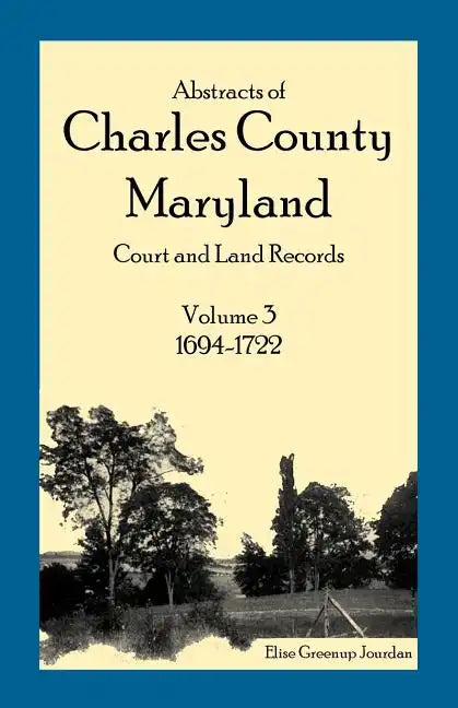 Abstracts of Charles County, Maryland Court and Land Records: Volume 3: 1694-1722 - Paperback