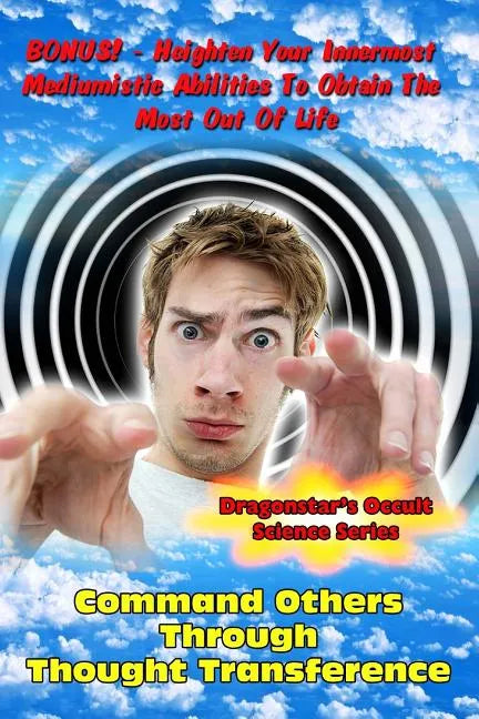 Command Others Through Thought Transference: Command Others Innermost Mediumistic Abilities To Obtain The Most Out Of Life - Paperback