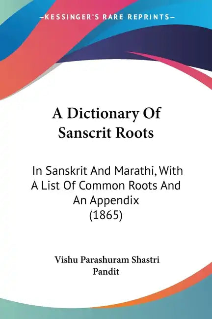 A Dictionary Of Sanscrit Roots: In Sanskrit And Marathi, With A List Of Common Roots And An Appendix (1865) - Paperback