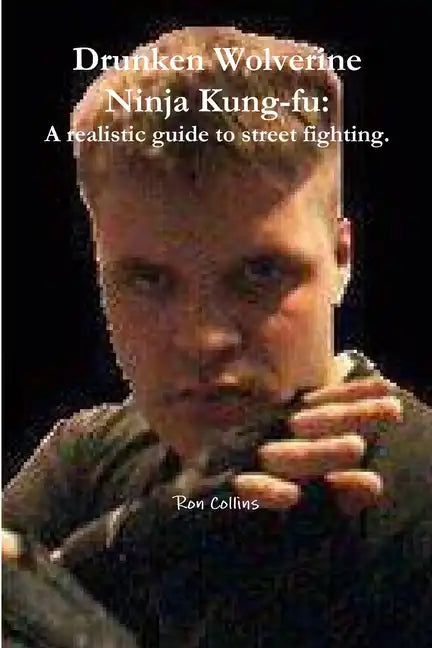 Drunken Wolverine Ninja Kung-fu: A realistic guide to street fighting. - Paperback