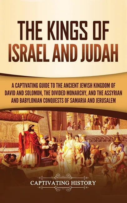 The Kings of Israel and Judah: A Captivating Guide to the Ancient Jewish Kingdom of David and Solomon, the Divided Monarchy, and the Assyrian and Bab - Hardcover
