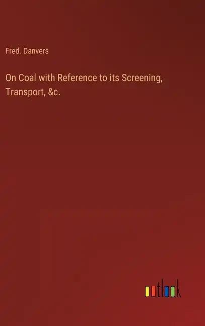 On Coal with Reference to its Screening, Transport, &c. - Hardcover