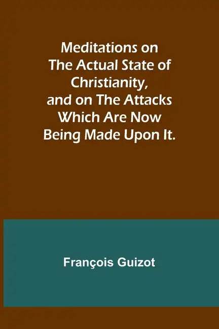 Meditations on the Actual State of Christianity, and on the Attacks Which Are Now Being Made Upon It. - Paperback