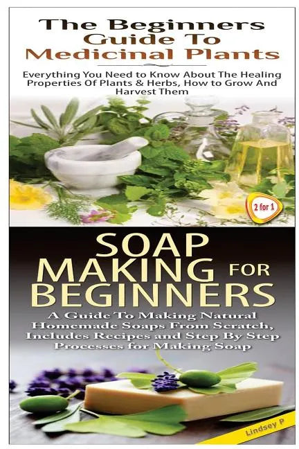 The Beginners Guide to Medicinal Plants & Soap Making for Beginners - Paperback