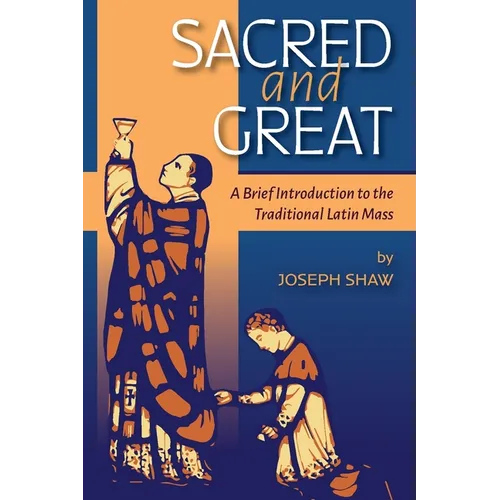 Sacred and Great: A Brief Introduction to the Traditional Latin Mass - Paperback